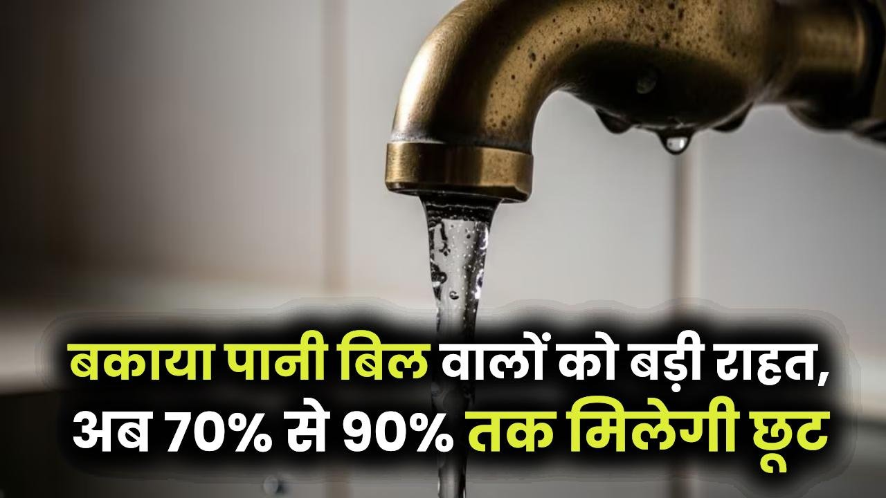 Water Bill Relief Scheme 2025: बकाया पानी बिल वालों को बड़ी राहत, अब 70% से 90% तक मिलेगी छूट